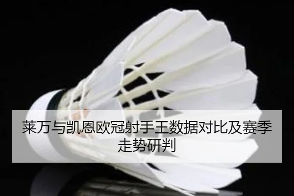 莱万与凯恩欧冠射手王数据对比及赛季走势研判